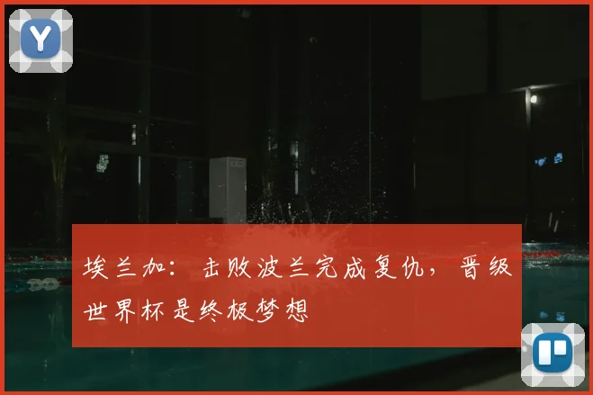 埃兰加:击败波兰完成复仇,晋级世界杯是终极梦想