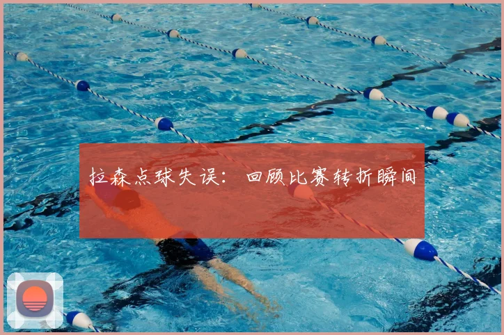 拉森点球失误:回顾比赛转折瞬间