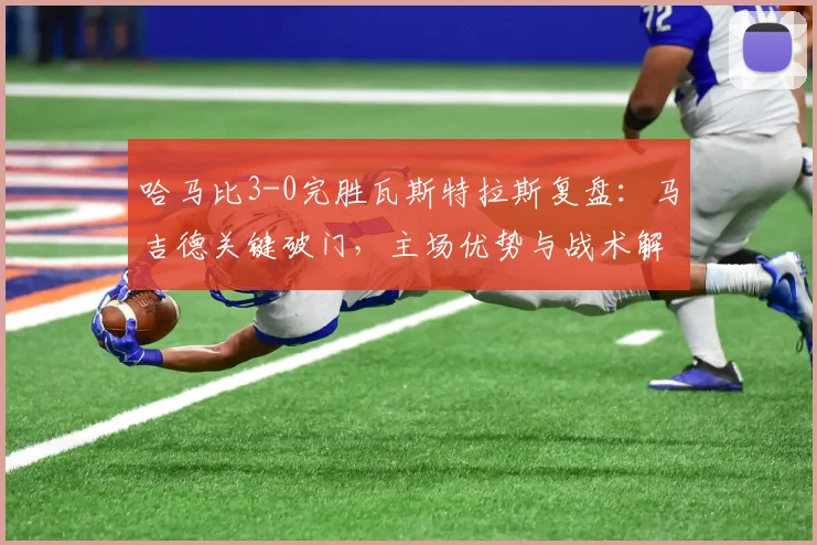 哈马比3-0完胜瓦斯特拉斯复盘：马吉德关键破门，主场优势与战术解析看积分榜影响