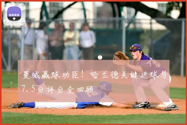 曼城赢球功臣！哈兰德关键进球与7.5分评分全回顾