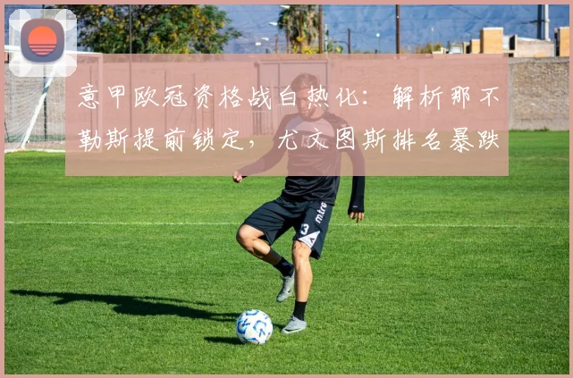 意甲欧冠资格战白热化:解析那不勒斯提前锁定,尤文图斯排名暴跌至第六的背后原因