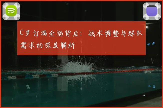 C罗打满全场背后:战术调整与球队需求的深度解析