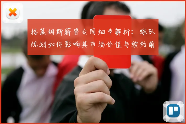 格莱姆斯薪资合同细节解析:球队规划如何影响其市场价值与续约前景