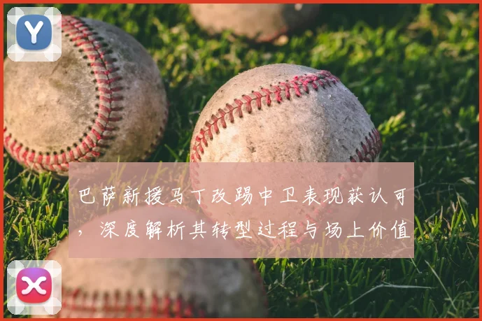巴萨新援马丁改踢中卫表现获认可,深度解析其转型过程与场上价值